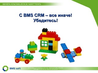 С  BMS CRM  – все иначе! Убедитесь! 03110, Киев, ул. И. Клименко, 23 А, тел. +38(044)273-2782, 273-2733  4office@bms-soft.com.ua, www.bms-soft.com.ua 