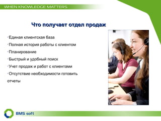 Что получает отдел продаж Единая клиентская база Полная история работы с клиентом Планирование Быстрый и удобный поиск Учет продаж и работ с клиентами Отсутствие необходимости готовить  отчеты 