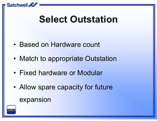 Select Outstation
• Based on Hardware count
• Match to appropriate Outstation
• Fixed hardware or Modular
• Allow spare capacity for future
expansion
 