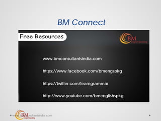 BM Connect
www.bmconsultantsindia.com
https://www.facebook.com/bmengspkg
https://twitter.com/learngrammar
http://www.youtube.com/bmenglishspkg
www.bmconsultantsindia.com
 
