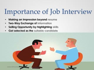 Importance of Job Interview
• Making an Impression beyond resume
• Two-Way Exchange of information
• Selling Opportunity by highlighting skills
• Get selected as the suitable candidate
www.bmconsultantsindia.com
 
