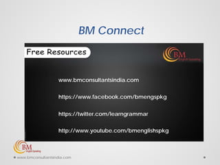 BM Connect
www.bmconsultantsindia.com
https://www.facebook.com/bmengspkg
https://twitter.com/learngrammar
http://www.youtube.com/bmenglishspkg
www.bmconsultantsindia.com
 