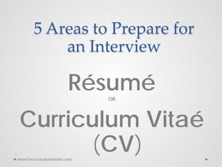 5 Areas to Prepare for
an Interview
RésuméOR
Curriculum Vitaé
(CV)www.bmconsultantsindia.com
 