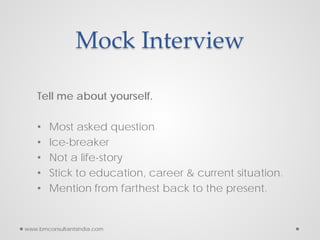 Mock Interview
Tell me about yourself.
• Most asked question
• Ice-breaker
• Not a life-story
• Stick to education, career...