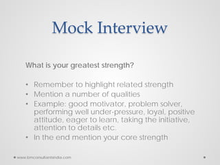 Mock Interview
What is your greatest strength?
• Remember to highlight related strength
• Mention a number of qualities
• ...