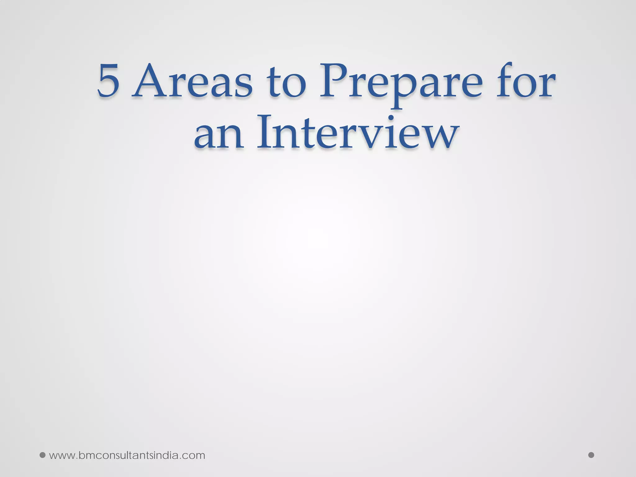 5 Areas to Prepare for
an Interview
www.bmconsultantsindia.com
 
