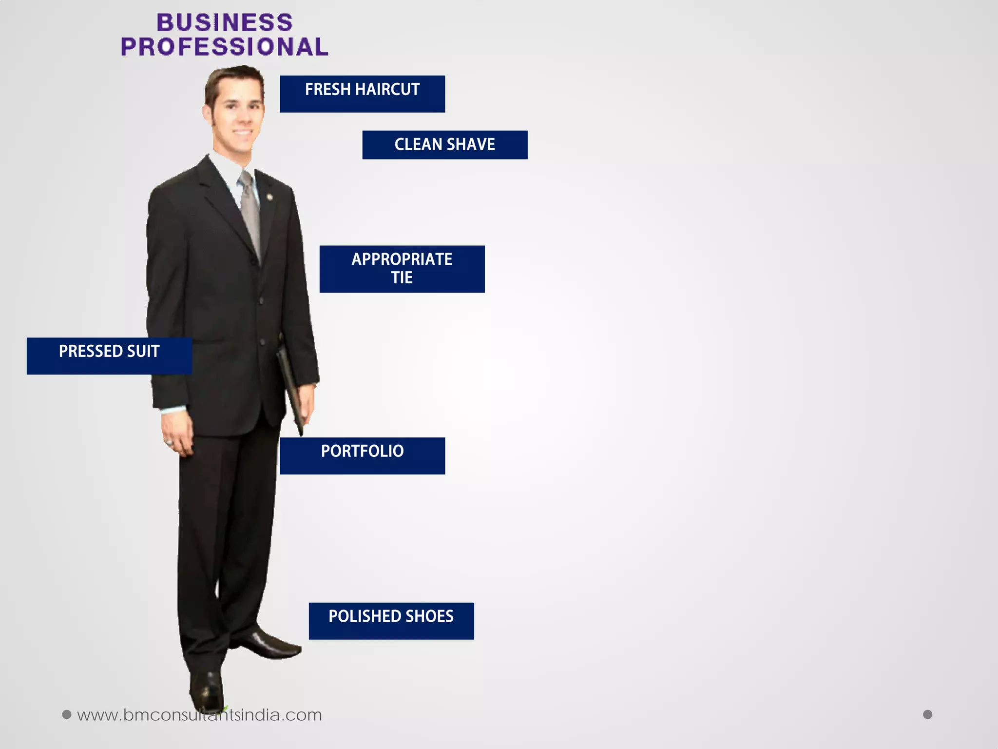 FRESH HAIRCUT
CLEAN SHAVE
APPROPRIATE
TIE
PRESSED SUIT
PORTFOLIO
POLISHED SHOES
www.bmconsultantsindia.com
 