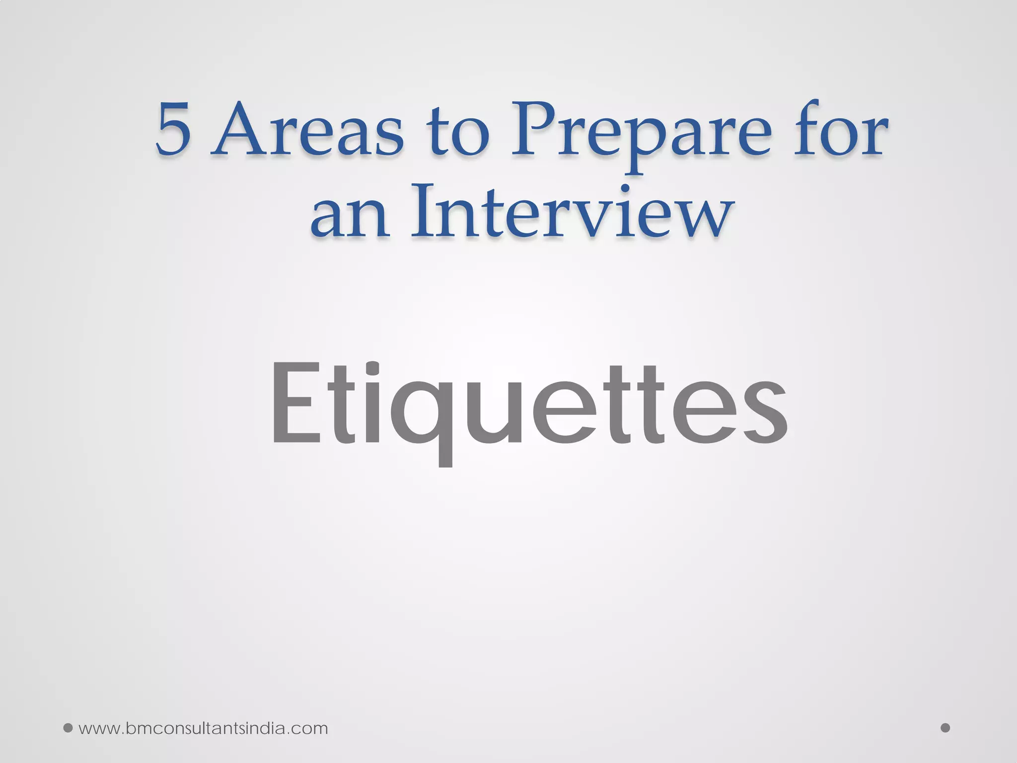 5 Areas to Prepare for
an Interview
Etiquettes
www.bmconsultantsindia.com
 
