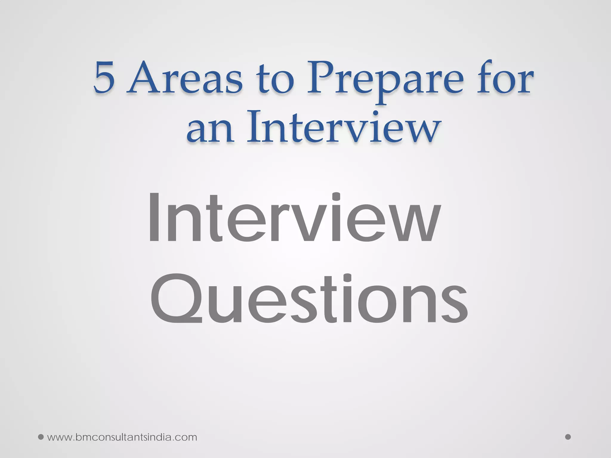 5 Areas to Prepare for
an Interview
Interview
Questions
www.bmconsultantsindia.com
 
