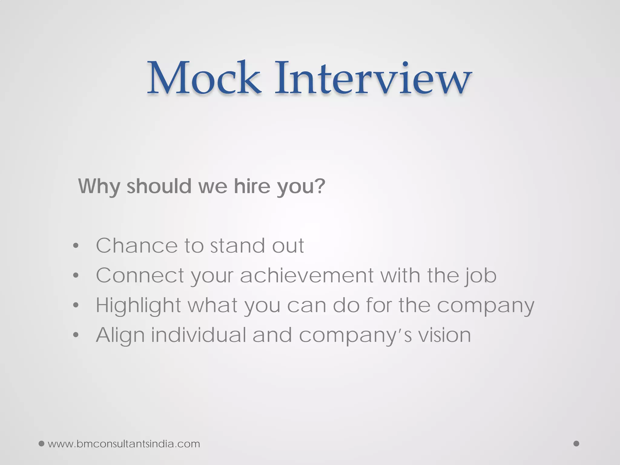 Mock Interview
Why should we hire you?
• Chance to stand out
• Connect your achievement with the job
• Highlight what you can do for the company
• Align individual and company’s vision
www.bmconsultantsindia.com
 