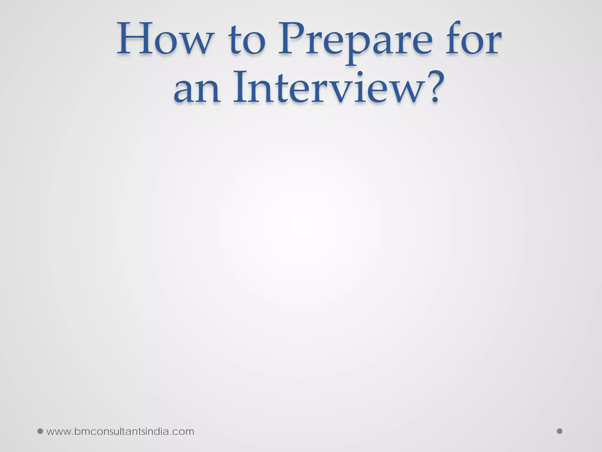 How to Prepare for
an Interview?
www.bmconsultantsindia.com
 