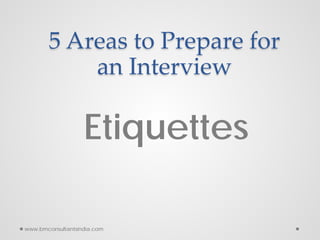 5 Areas to Prepare for
an Interview
Etiquettes
www.bmconsultantsindia.com
 