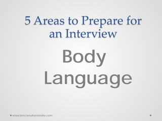 5 Areas to Prepare for
an Interview
Body
Language
www.bmconsultantsindia.com
 