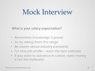 Mock Interview
What is your salary expectation?
• Remember knowledge is power
• So try asking them the range
• Be aware ab...
