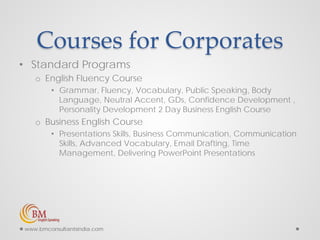 Courses for Corporates
• Standard Programs
o English Fluency Course
• Grammar, Fluency, Vocabulary, Public Speaking, Body
...