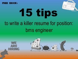 15 tips
1
to write a killer resume for position:
FREE EBOOK:
bms engineer
Tags: bms engineer resume sample, bms engineer resume template, how to write a killer bms engineer resume, writing tips for bms engineer cover letter, bms engineer interview questions and
answers pdf ebook free download
 