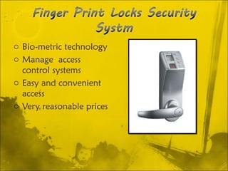 Bio-metric technology  Manage  access control systems Easy and convenient access Very reasonable prices 