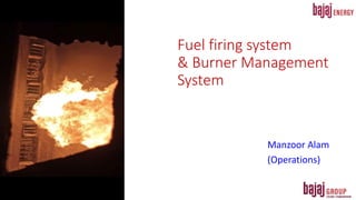Fuel firing system
& Burner Management
System
Manzoor Alam
(Operations)
 