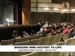 BRINGING WWII HISTORY TO LIFE
BOECKMAN MIDDLE SCHOOL – MAY 23, 2013
 
