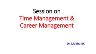 Session on
Time Management &
Career Management
Dr. Madhu BK
 