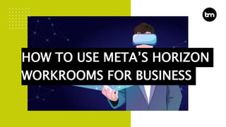 HOW TO USE META’S HORIZON
WORKROOMS FOR BUSINESS
 