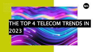 THE TOP 4 TELECOM TRENDS IN
2023
 