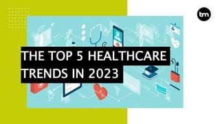 THE TOP 5 HEALTHCARE
TRENDS IN 2023
 