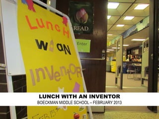 LUNCH WITH AN INVENTOR
BOECKMAN MIDDLE SCHOOL – FEBRUARY 2013
 