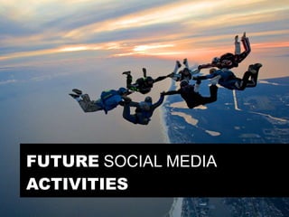 FUTURE SOCIAL MEDIA
ACTIVITIES
 