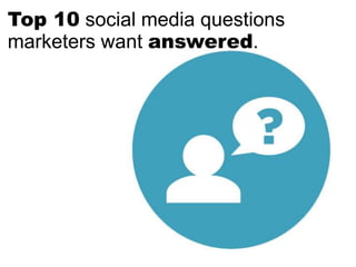 Top 10 social media questions
marketers want answered.
 