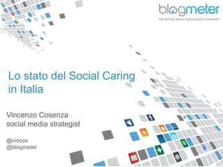 Vincenzo Cosenza
social media strategist
@vincos
@blogmeter
Lo stato del Social Caring
in Italia
 