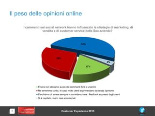 7
Il peso delle opinioni online
Customer Experience 2013
17%
28%
52%
3%
I commenti sui social network hanno influenzato le...