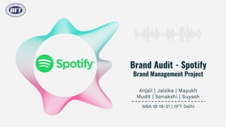 Brand Audit - Spotify
Brand Management Project
Anjali | Jaisika | Mayukh
Mudit | Sonakshi | Suyash
MBA IB 19-21 | IIFT Delhi
 