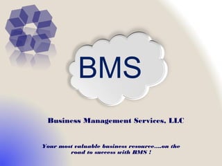 BMS
 Business Management Services, LLC


Your most valuable business resource….on the
        road to success with BMS !
 