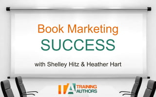 Book Marketing
SUCCESS
with Shelley Hitz & Heather Hart
 