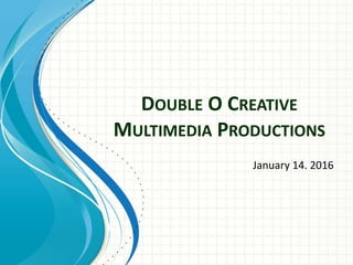 DOUBLE O CREATIVE
MULTIMEDIA PRODUCTIONS
January 14. 2016
 