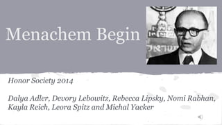 Menachem Begin 
Honor Society 2014 
Dalya Adler, Devory Lebowitz, Rebecca Lipsky, Nomi Rabhan, 
Kayla Reich, Leora Spitz and Michal Yacker 
 