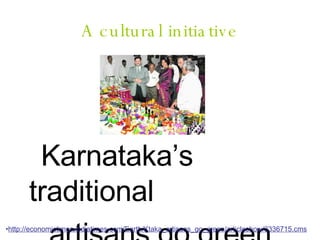 A cultural initiative Karnataka’s traditional  artisans go green http://economictimes.indiatimes.com/Earth/Ktaka_artisans_go_green/articleshow/3336715.cms 