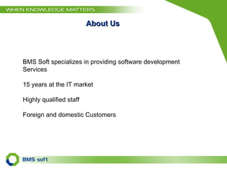 About Us BMS Soft specializes in providing software development Services 15 years at the IT market Highly qualified staff Foreign and domestic Customers 