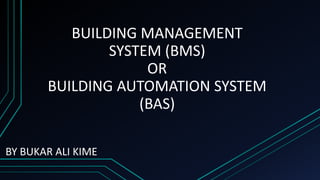 BUILDING MANAGEMENT
SYSTEM (BMS)
OR
BUILDING AUTOMATION SYSTEM
(BAS)
BY BUKAR ALI KIME
 