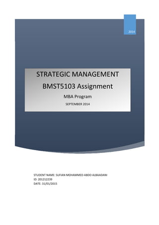 2014
STUDENT NAME: SUFIAN MOHAMMED ABDO ALBAADANI
ID: 201212239
DATE: 31/01/2015
STRATEGIC MANAGEMENT
BMST5103 Assignment
MBA Program
SEPTEMBER 2014
 