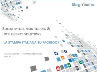 SOCIAL MEDIA MONITORING &
INTELLIGENCE SOLUTIONS
  LA STAMPA ITALIANA SU FACEBOOK

  Vincenzo Cosenza – Social Media Strategist
  Aprile 2012




© Blogmeter 2012 I www.blogmeter.it
 
