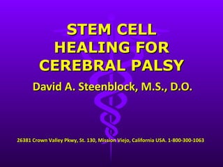 David A. Steenblock, M.S., D.O. STEM CELL HEALING FOR CEREBRAL PALSY 26381 Crown Valley Pkwy, St. 130, Mission Viejo, California USA. 1-800-300-1063 