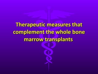 Therapeutic measures that complement the whole bone marrow transplants  