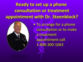 Ready to set up a phone  consultation or treatment appointment with Dr. Steenblock? To arrange for a phone consultation or to make a treatment appointment call 1-800-300-1063  