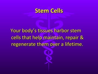 Stem Cells Your body ’s tissues harbor stem cells that help maintain, repair & regenerate them over a lifetime. 