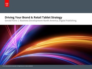 Driving Your Brand & Retail Tablet Strategy
      Gerald Farro | Business Development-North America, Digital Publishing




© 2012 Adobe Systems Incorporated. All Rights Reserved. Adobe Confidential.
 