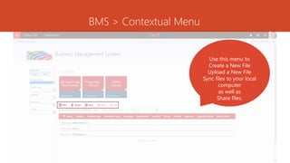 BMS > Contextual Menu
Use this menu to
Create a New File
Upload a New File
Sync files to your local
computer
as well as
Share files.
 