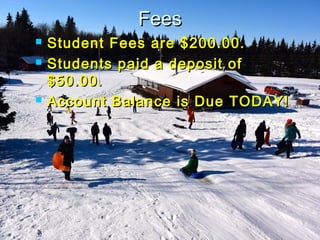 FeesFees
 Student Fees are $200.00.Student Fees are $200.00.
 Students paid a deposit ofStudents paid a deposit of
$50.00.$50.00.
 Account Balance is Due TODAY!Account Balance is Due TODAY!
 