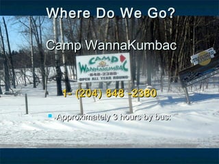 Where Do We Go?Where Do We Go?
Camp WannaKumbacCamp WannaKumbac
1- (204) 848 -23801- (204) 848 -2380
 Approximately 3 hours by bus:Approximately 3 hours by bus:
 
